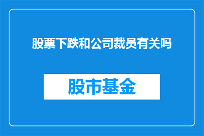 股票下跌和公司裁员有关吗(股票下跌是否与公司裁员有关？)