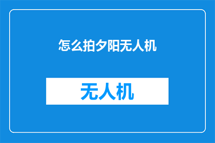 怎么拍夕阳无人机(如何用无人机捕捉夕阳的壮丽景色？)