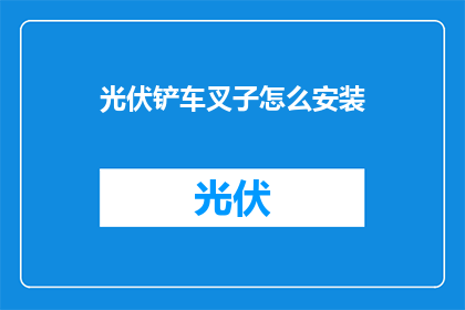 光伏铲车叉子怎么安装(如何正确安装光伏铲车叉子？)