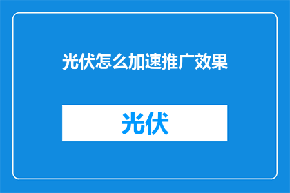 光伏怎么加速推广效果(如何有效加速光伏技术的推广与普及？)