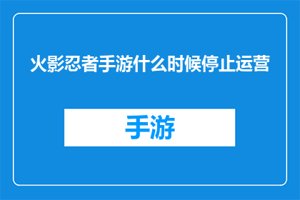 火影忍者手游什么时候停止运营(火影忍者手游的运营命运将何去何从？)