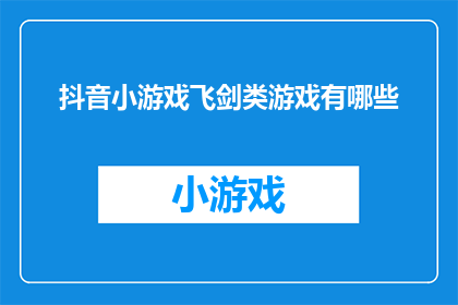 抖音小游戏飞剑类游戏有哪些(探索抖音平台上的飞剑类游戏大全，你能找到哪些令人兴奋的小游戏？)