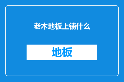 老木地板上铺什么(老木地板上应铺设何种材料？)