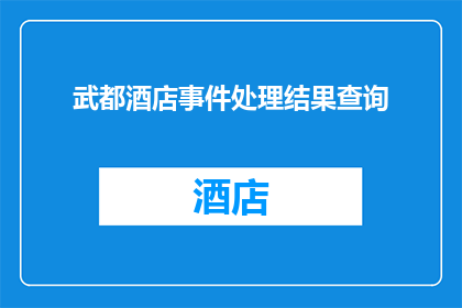 武都酒店事件处理结果查询(武都酒店事件处理结果查询：您是否已获得满意的答复？)