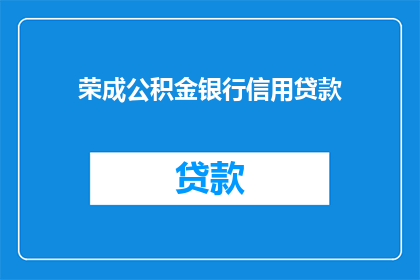 荣成公积金银行信用贷款(荣成公积金银行信用贷款：您是否了解其申请条件和流程？)