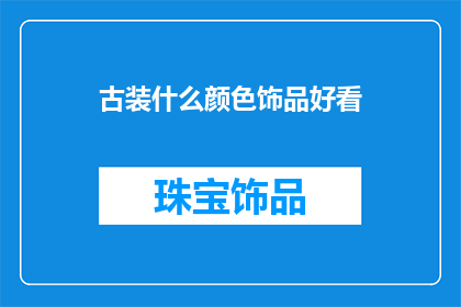 古装什么颜色饰品好看(古装饰品颜色选择指南：哪种颜色最吸引人？)