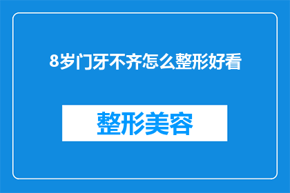 8岁门牙不齐怎么整形好看(8岁孩童门牙不齐，如何通过整形达到美观效果？)