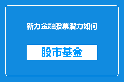 新力金融股票潜力如何(新力金融股票的潜力究竟如何？投资者应深入分析以作出明智决策)