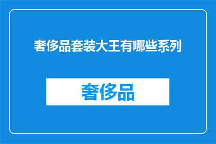 奢侈品套装大王有哪些系列(奢侈品套装大王系列有哪些？)