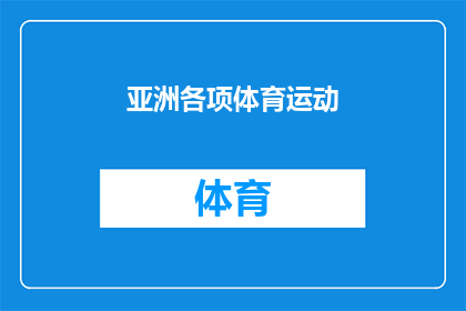 亚洲各项体育运动(亚洲体育的多样性与辉煌：探索亚洲各项体育运动的丰富内涵)