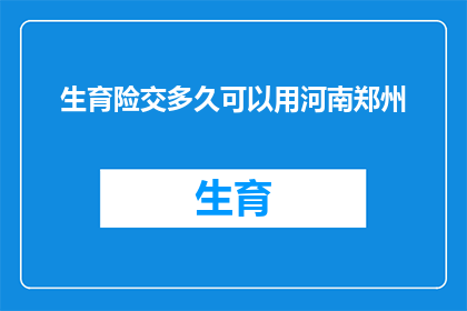 生育险交多久可以用河南郑州(河南郑州生育险缴纳期限问题解答：多久后可以使用？)