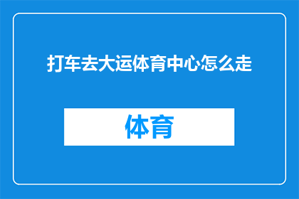 打车去大运体育中心怎么走(如何前往大运体育中心进行打车？)
