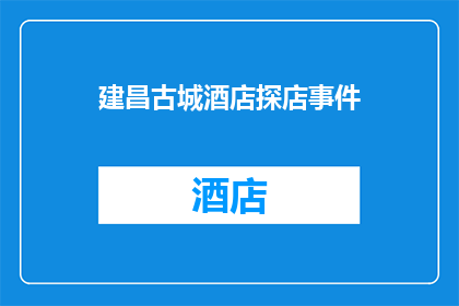建昌古城酒店探店事件(建昌古城酒店探店事件：为何这家历史悠久的酒店会成为热门话题？)