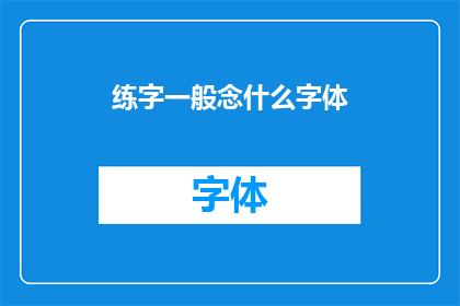 练字一般念什么字体(如何选择合适的字体来练习书写？)