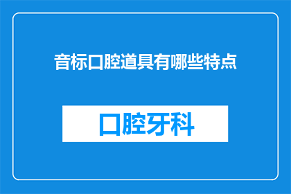 音标口腔道具有哪些特点(音标口腔道具有哪些特点？疑问句类型的长标题，字数不少于15个字，不要标点符号)