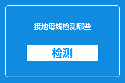 接地母线检测哪些(接地母线检测应关注哪些关键要素？)