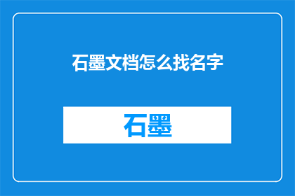 石墨文档怎么找名字(如何高效地在石墨文档中查找并定位特定名字？)