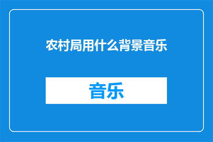 农村局用什么背景音乐(在农村局中，应选择何种背景音乐以营造和谐氛围？)