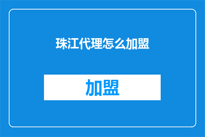 珠江代理怎么加盟(如何成为珠江代理的加盟者？)