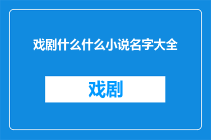 戏剧什么什么小说名字大全(戏剧与小说：探索那些令人着迷的文学巨作)