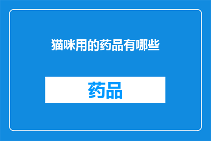 猫咪用的药品有哪些(猫咪健康护理：您知道哪些药品是专为它们设计的吗？)