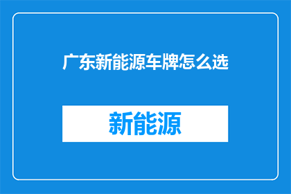 广东新能源车牌怎么选(如何为广东地区的新能源车选择最合适的车牌号码？)