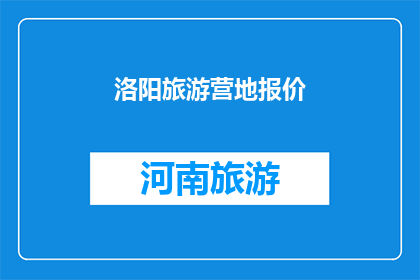 洛阳旅游营地报价(洛阳旅游营地的报价是多少？)