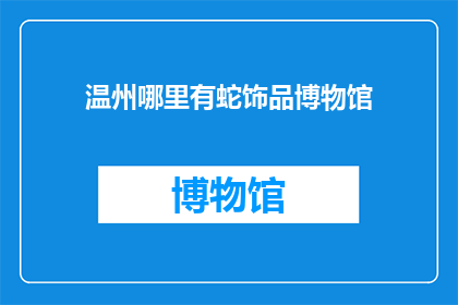 温州哪里有蛇饰品博物馆(探索温州：蛇饰品博物馆的神秘魅力所在？)