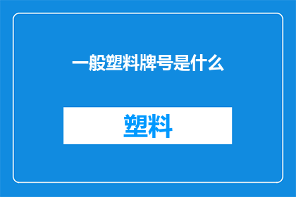 一般塑料牌号是什么(一般塑料牌号是什么？这是一个疑问句类型的长标题，旨在吸引读者的注意力并激发他们的兴趣这个标题通过使用问号和省略号来创造一种悬念感，让读者想知道答案同时，标题中的一般一词也暗示了答案可能不是唯一的，而是有多个选项或解释)