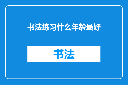 书法练习什么年龄最好(书法练习的最佳年龄是什么时候？)