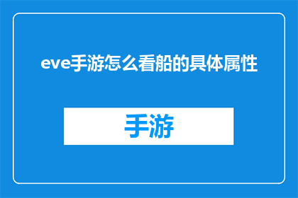 eve手游怎么看船的具体属性(如何详细查看EVEOnline手游中船只的具体属性？)