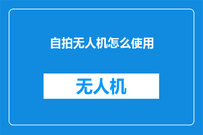 自拍无人机怎么使用(如何正确操作自拍无人机？)