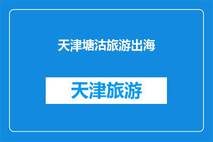 天津塘沽旅游出海(天津塘沽旅游：是否有机会出海体验？)