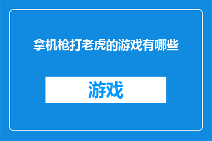 拿机枪打老虎的游戏有哪些(拿机枪打老虎的游戏有哪些？探索现代电子游戏中的射击与动作元素)