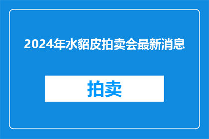 2024年水貂皮拍卖会最新消息(2024年水貂皮拍卖会最新消息：您准备好迎接这场珍稀皮草盛宴了吗？)