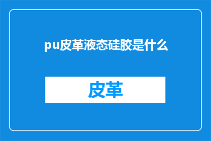 pu皮革液态硅胶是什么(什么是pu皮革液态硅胶？)