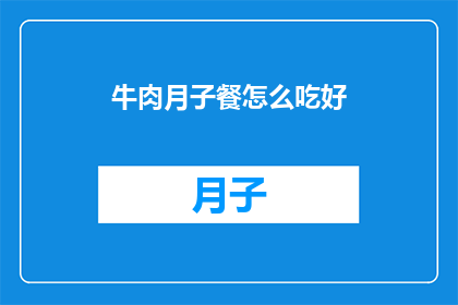牛肉月子餐怎么吃好(如何制作美味的牛肉月子餐？)