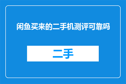 闲鱼买来的二手机测评可靠吗(购买二手手机时，是否可信的测评信息？)