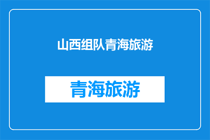 山西组队青海旅游(山西与青海：是否应该组队一同探索这片神秘的旅游胜地？)