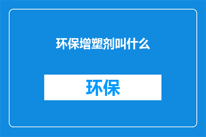 环保增塑剂叫什么(环保增塑剂的名称是什么？)