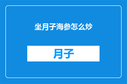 坐月子海参怎么炒(如何正确炒制坐月子期间的海参？)