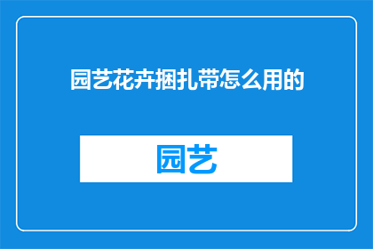 园艺花卉捆扎带怎么用的(园艺爱好者必知：如何正确使用花卉捆扎带？)