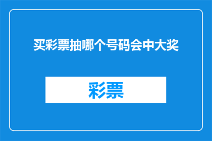 买彩票抽哪个号码会中大奖(买彩票时，你选择哪个号码更有可能中得大奖？)