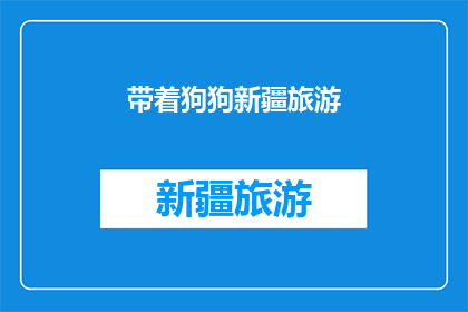 带着狗狗新疆旅游(新疆之旅，是否应该带上你的狗狗同行？)