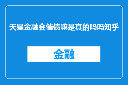 天星金融会催债嘛是真的吗吗知乎(天星金融是否会催债？这是一个值得探讨的问题，在知乎上引发了广泛的讨论)