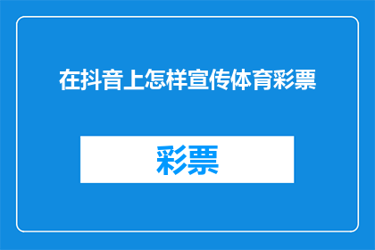 在抖音上怎样宣传体育彩票(如何在抖音上有效推广体育彩票？)