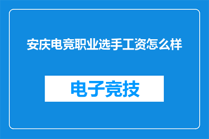 安庆电竞职业选手工资怎么样(安庆电竞职业选手的薪酬水平究竟如何？)