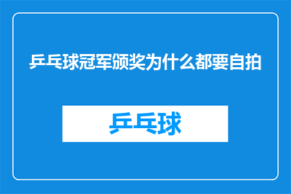 乒乓球冠军颁奖为什么都要自拍(为什么在乒乓球冠军颁奖仪式上，获奖者总是选择自拍来记录这一荣耀时刻？)