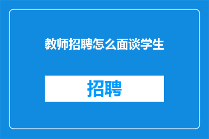 教师招聘怎么面谈学生(教师招聘面试中如何有效面谈学生？)