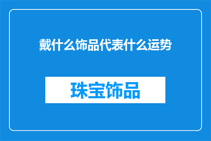 戴什么饰品代表什么运势(佩戴哪些饰品能预示好运？探索不同饰品与个人运势之间的神秘联系)